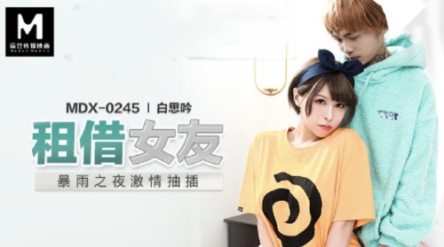 55534-麻豆传媒最新出品 MDX0245 租借女友 暴雨之夜激情抽卝插 白思吟