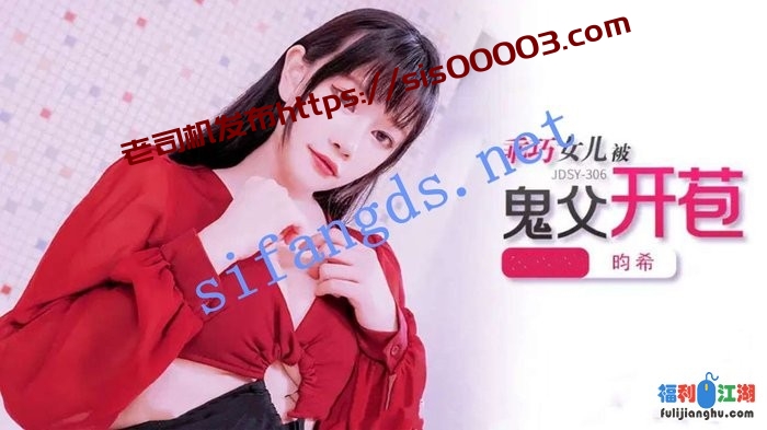 jdsy-306乖巧女儿被鬼父开苞-昀希[某房原版]【2.02G】